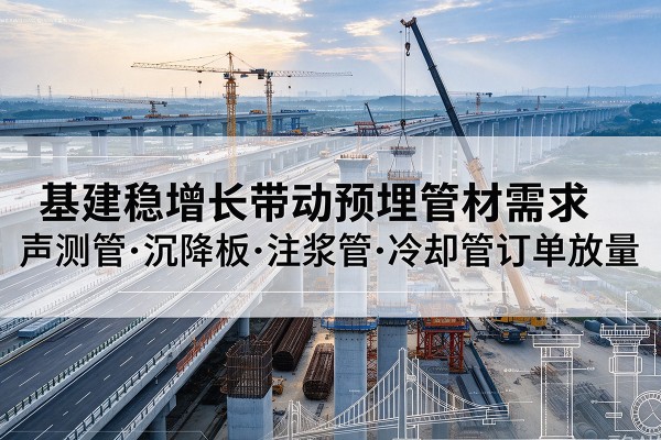 石嘴山基建稳增长带动预埋监测管材需求，声测管、沉降板、注浆管订单持续放量