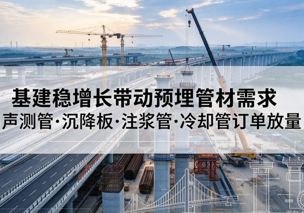 石嘴山基建稳增长带动预埋监测管材需求，声测管、沉降板、注浆管订单持续放量